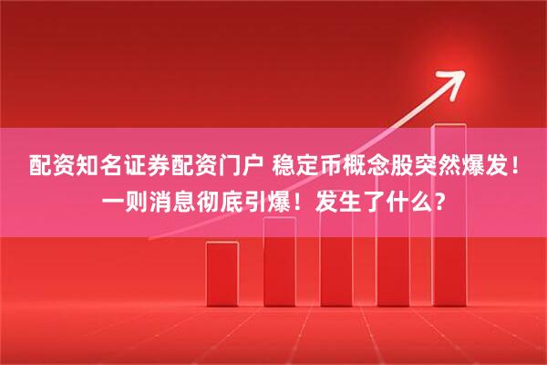 配资知名证券配资门户 稳定币概念股突然爆发！一则消息彻底引爆！发生了什么？