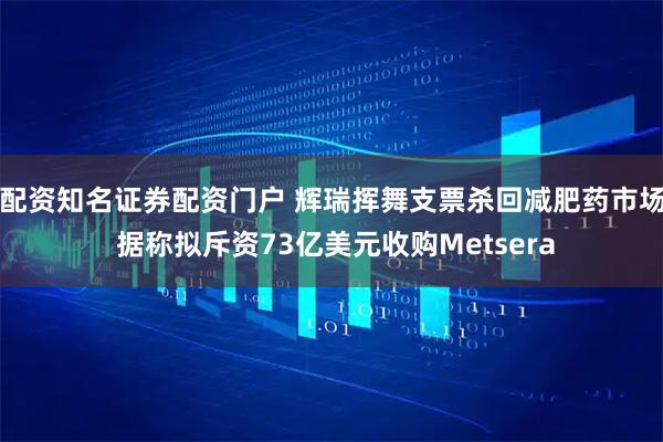 配资知名证券配资门户 辉瑞挥舞支票杀回减肥药市场 据称拟斥资73亿美元收购Metsera