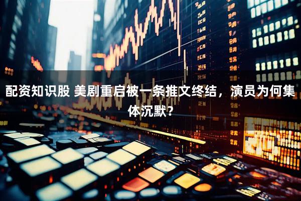 配资知识股 美剧重启被一条推文终结,演员为何集体沉默?