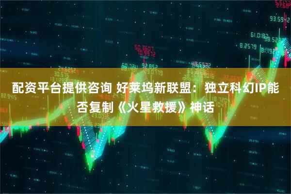 配资平台提供咨询 好莱坞新联盟：独立科幻IP能否复制《火星救援》神话